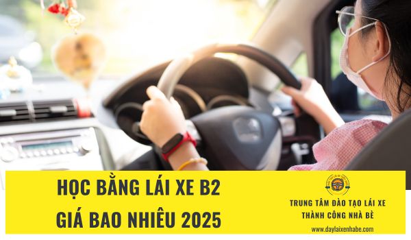 Học bằng lái xe B2 giá bao nhiêu 2025? Giá trọn gói tại Thành Công Nhà Bè là 22.5tr/học viên